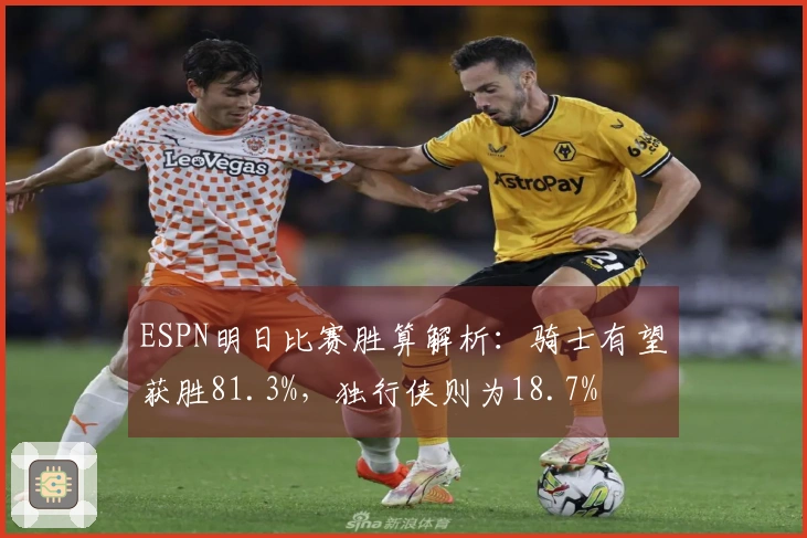 ESPN明日比赛胜算解析：骑士有望获胜81.3%，独行侠则为18.7%