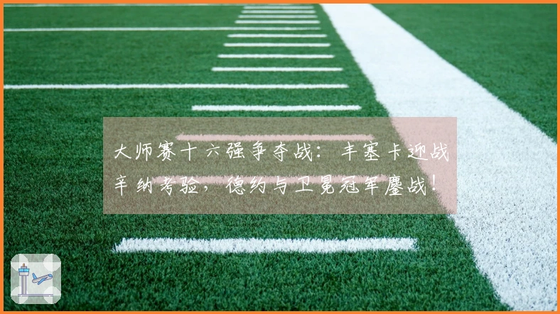 大师赛十六强争夺战：丰塞卡迎战辛纳考验，德约与卫冕冠军鏖战！