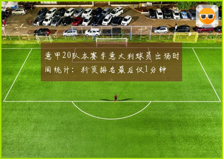 意甲20队本赛季意大利球员出场时间统计：科莫排名最后仅1分钟