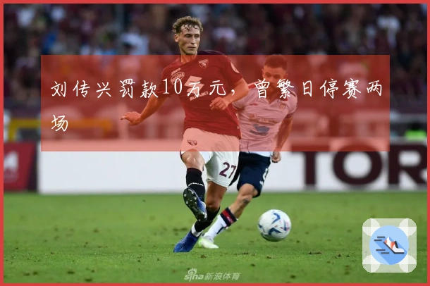 刘传兴罚款10万元，曾繁日停赛两场