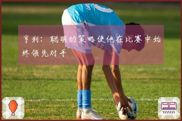 亨利：聪明的策略使他在比赛中始终领先对手