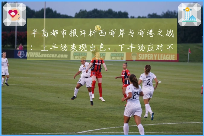 半岛都市报评析西海岸与海港之战：上半场表现出色，下半场应对不足