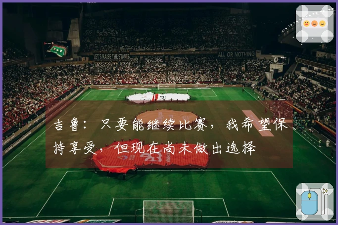 吉鲁：只要能继续比赛，我希望保持享受，但现在尚未做出选择